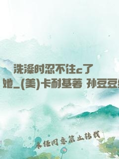 妺妺洗澡时忍不住c了她